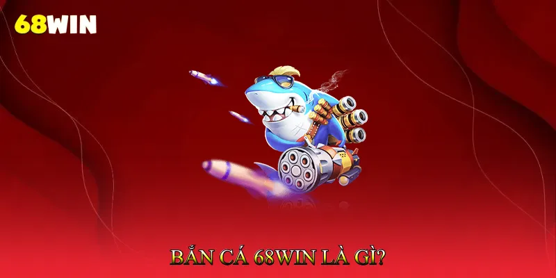 Bắn cá 68Win là gì? 