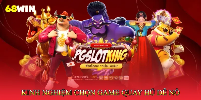 Kinh Nghiệm Chọn Game Quay Hũ Dễ Nổ Dành Cho Người Mới