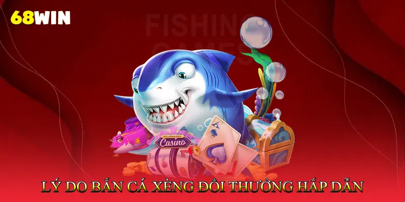 Lý do Bắn cá xèng đổi thưởng hấp dẫn mọi game thủ